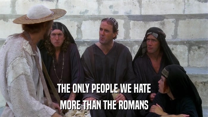THE ONLY PEOPLE WE HATE MORE THAN THE ROMANS 