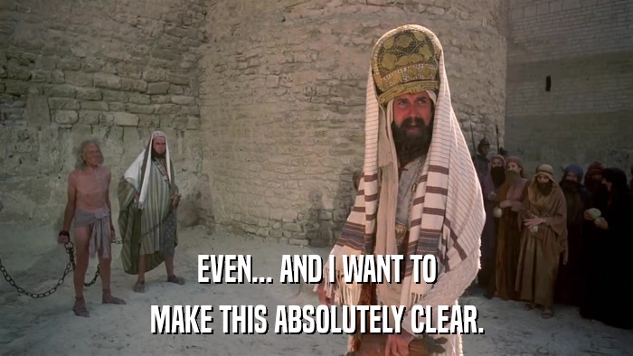 EVEN... AND I WANT TO MAKE THIS ABSOLUTELY CLEAR. 