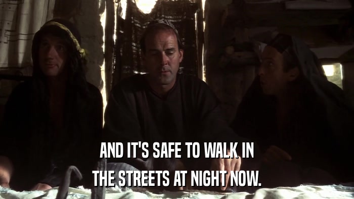 AND IT'S SAFE TO WALK IN THE STREETS AT NIGHT NOW. 