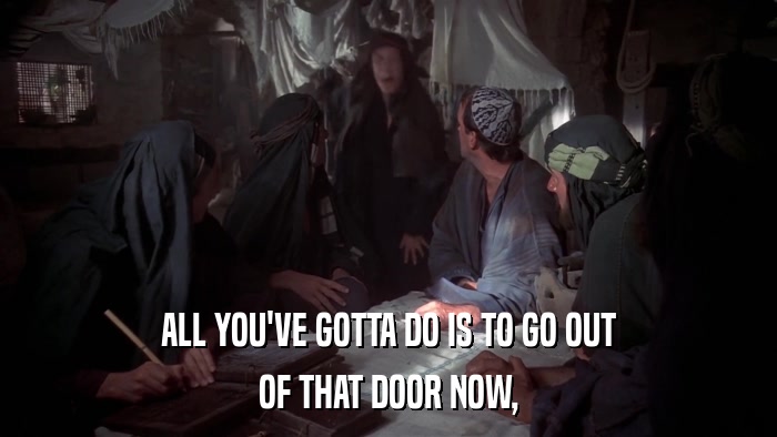 ALL YOU'VE GOTTA DO IS TO GO OUT OF THAT DOOR NOW, 
