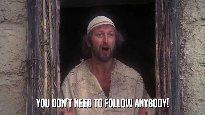 YOU DON'T NEED TO FOLLOW ANYBODY!  