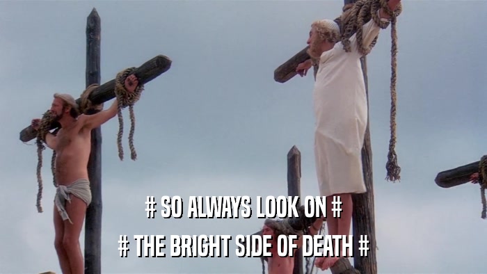 # SO ALWAYS LOOK ON # # THE BRIGHT SIDE OF DEATH # 