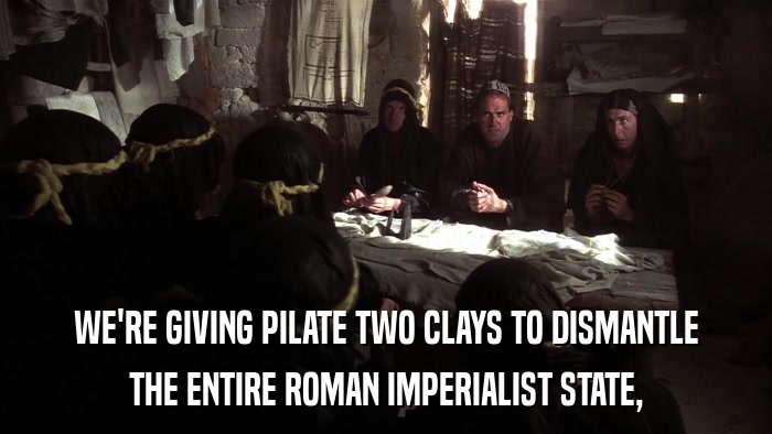 WE'RE GIVING PILATE TWO CLAYS TO DISMANTLE THE ENTIRE ROMAN IMPERIALIST STATE, 