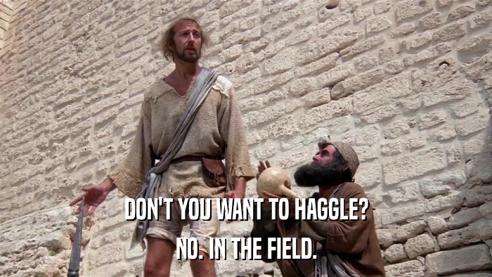 DON'T YOU WANT TO HAGGLE? NO. IN THE FIELD. 