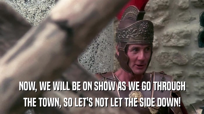 NOW, WE WILL BE ON SHOW AS WE GO THROUGH THE TOWN, SO LET'S NOT LET THE SIDE DOWN! 