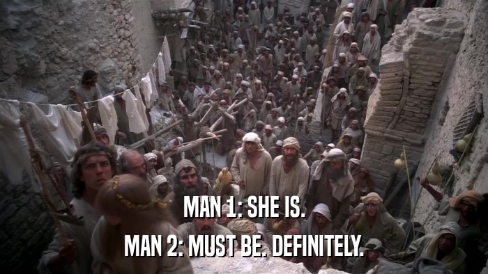 MAN 1: SHE IS. MAN 2: MUST BE. DEFINITELY. 