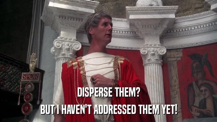 DISPERSE THEM? BUT I HAVEN'T ADDRESSED THEM YET! 