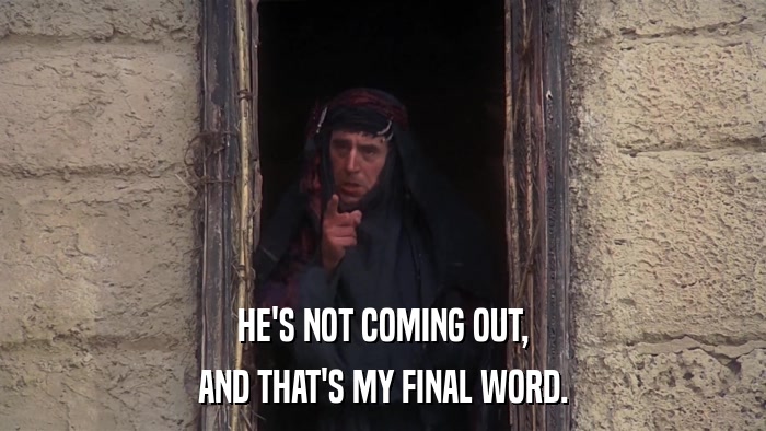 HE'S NOT COMING OUT, AND THAT'S MY FINAL WORD. 