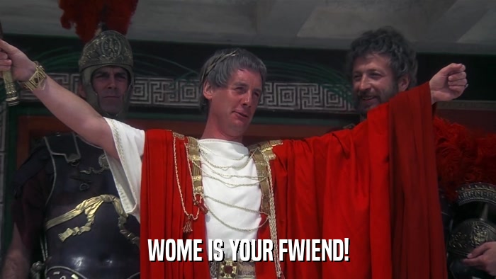 WOME IS YOUR FWIEND!  