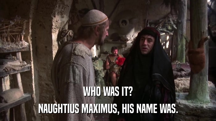 WHO WAS IT? NAUGHTIUS MAXIMUS, HIS NAME WAS. 