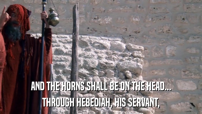 AND THE HORNS SHALL BE ON THE HEAD... THROUGH HEBEDIAH, HIS SERVANT, 