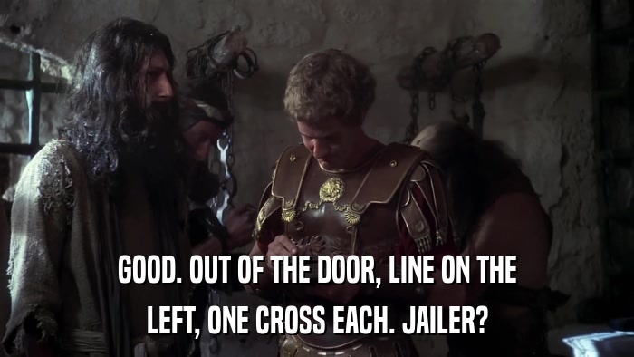 GOOD. OUT OF THE DOOR, LINE ON THE LEFT, ONE CROSS EACH. JAILER? 
