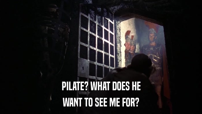 PILATE? WHAT DOES HE WANT TO SEE ME FOR? 