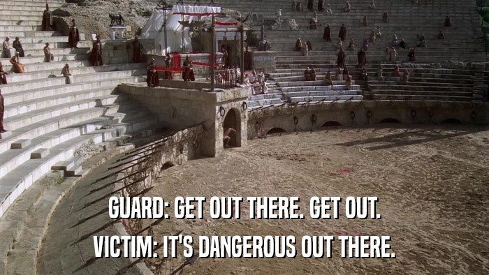 GUARD: GET OUT THERE. GET OUT. VICTIM: IT'S DANGEROUS OUT THERE. 
