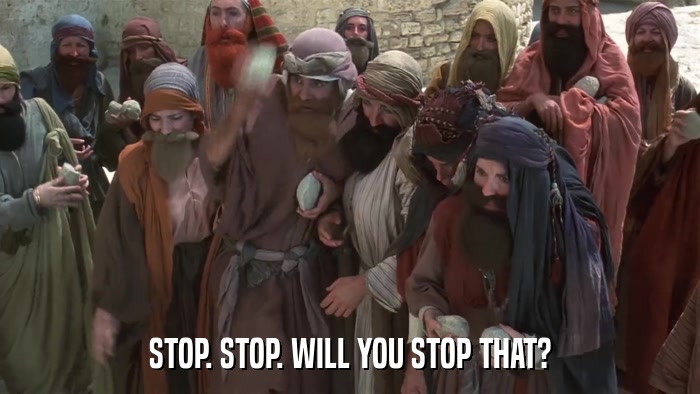 STOP. STOP. WILL YOU STOP THAT?  