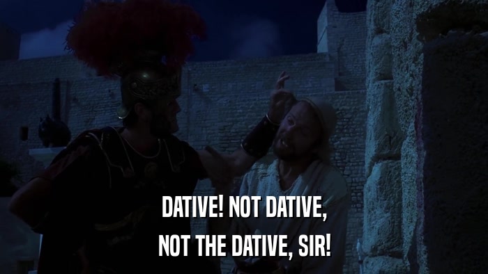 DATIVE! NOT DATIVE, NOT THE DATIVE, SIR! 