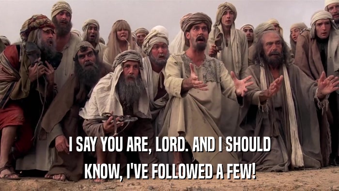 I SAY YOU ARE, LORD. AND I SHOULD KNOW, I'VE FOLLOWED A FEW! 