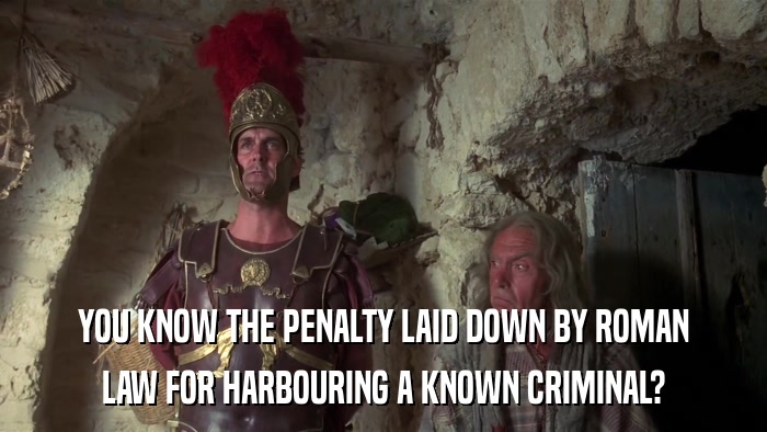 YOU KNOW THE PENALTY LAID DOWN BY ROMAN LAW FOR HARBOURING A KNOWN CRIMINAL? 