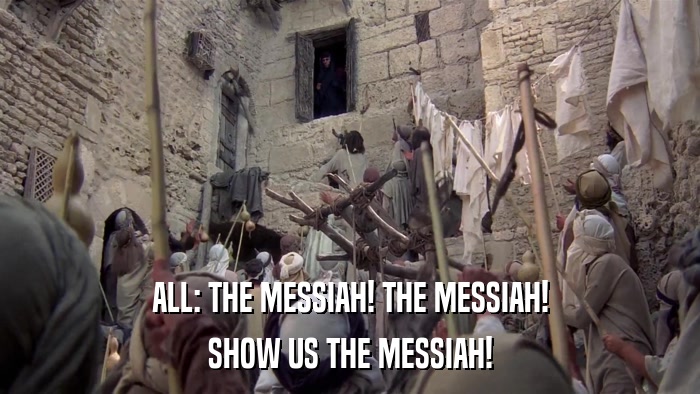 ALL: THE MESSIAH! THE MESSIAH! SHOW US THE MESSIAH! 