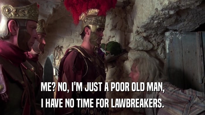 ME? NO, I'M JUST A POOR OLD MAN, I HAVE NO TIME FOR LAWBREAKERS. 