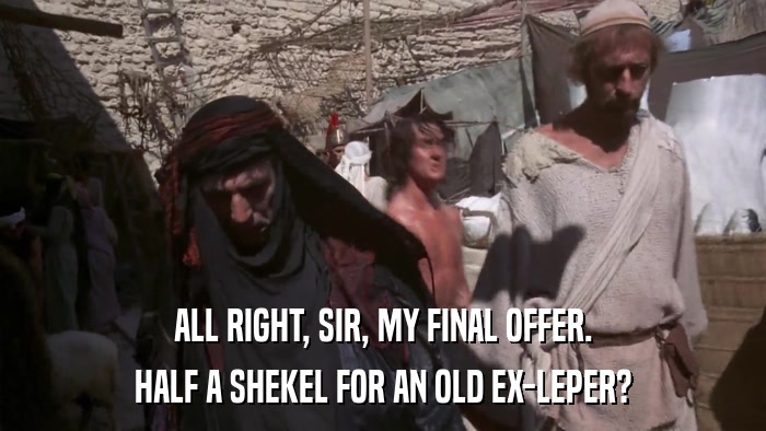 ALL RIGHT, SIR, MY FINAL OFFER. HALF A SHEKEL FOR AN OLD EX-LEPER? 