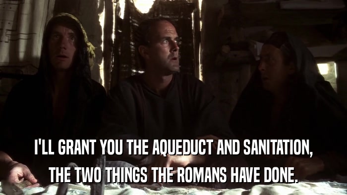 I'LL GRANT YOU THE AQUEDUCT AND SANITATION, THE TWO THINGS THE ROMANS HAVE DONE. 