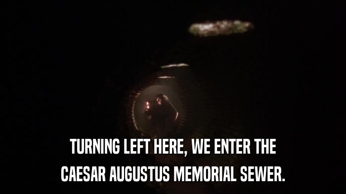 TURNING LEFT HERE, WE ENTER THE CAESAR AUGUSTUS MEMORIAL SEWER. 