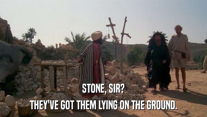 STONE, SIR? THEY'VE GOT THEM LYING ON THE GROUND. 