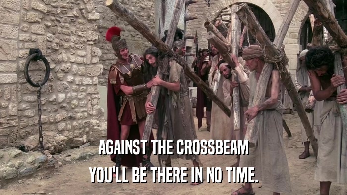 AGAINST THE CROSSBEAM YOU'LL BE THERE IN NO TIME. 