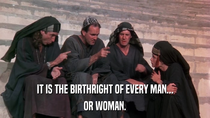 IT IS THE BIRTHRIGHT OF EVERY MAN... OR WOMAN. 