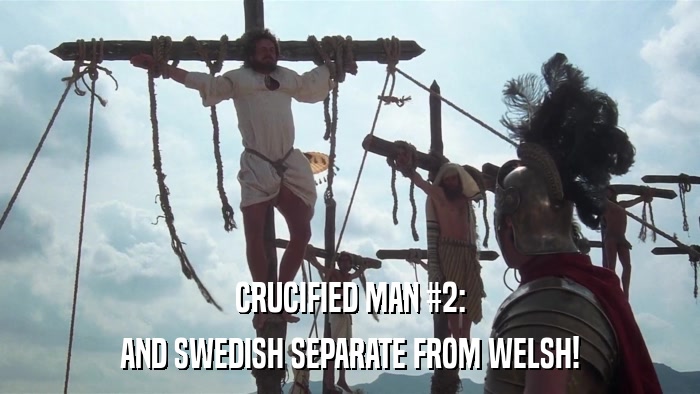 CRUCIFIED MAN #2: AND SWEDISH SEPARATE FROM WELSH! 