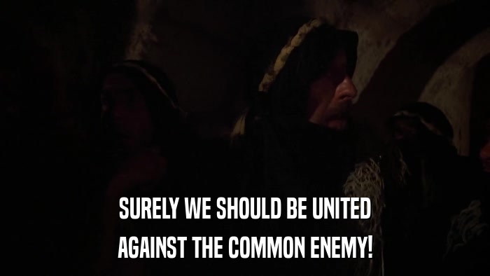 SURELY WE SHOULD BE UNITED AGAINST THE COMMON ENEMY! 