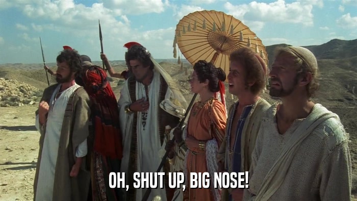 OH, SHUT UP, BIG NOSE!  