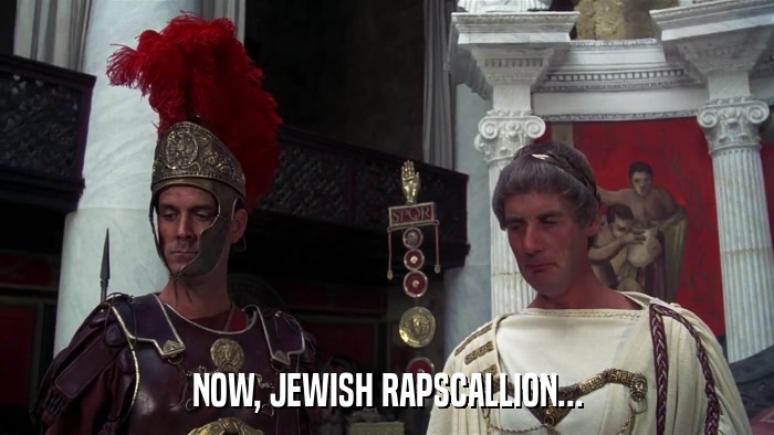 NOW, JEWISH RAPSCALLION...  
