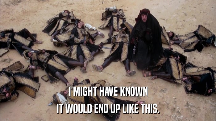 I MIGHT HAVE KNOWN IT WOULD END UP LIKE THIS. 