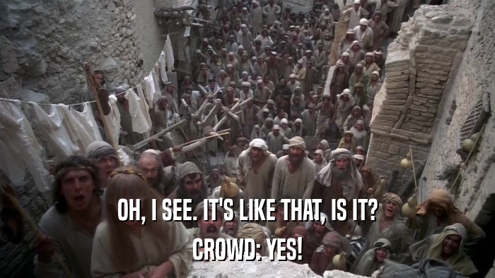 OH, I SEE. IT'S LIKE THAT, IS IT? CROWD: YES! 
