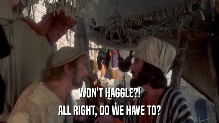 WON'T HAGGLE?! ALL RIGHT, DO WE HAVE TO? 