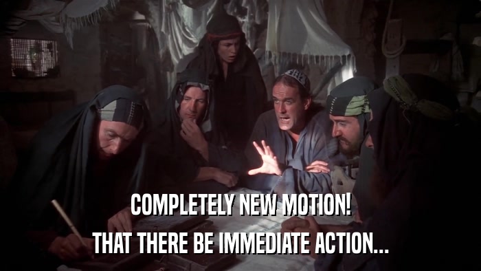 COMPLETELY NEW MOTION! THAT THERE BE IMMEDIATE ACTION... 
