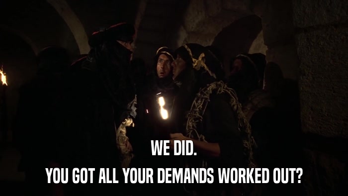 WE DID. YOU GOT ALL YOUR DEMANDS WORKED OUT? 