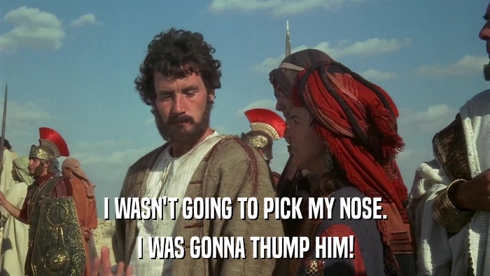 I WASN'T GOING TO PICK MY NOSE. I WAS GONNA THUMP HIM! 