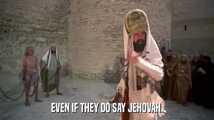 EVEN IF THEY DO SAY JEHOVAH.  
