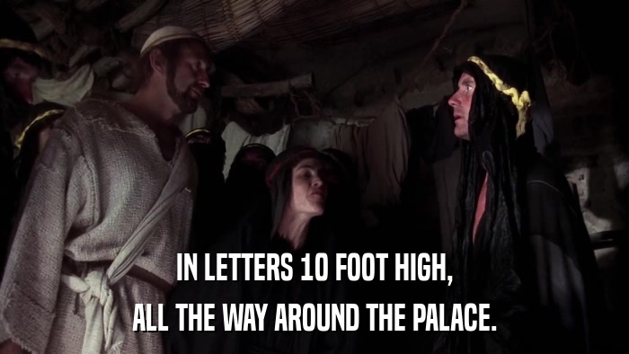 IN LETTERS 10 FOOT HIGH, ALL THE WAY AROUND THE PALACE. 