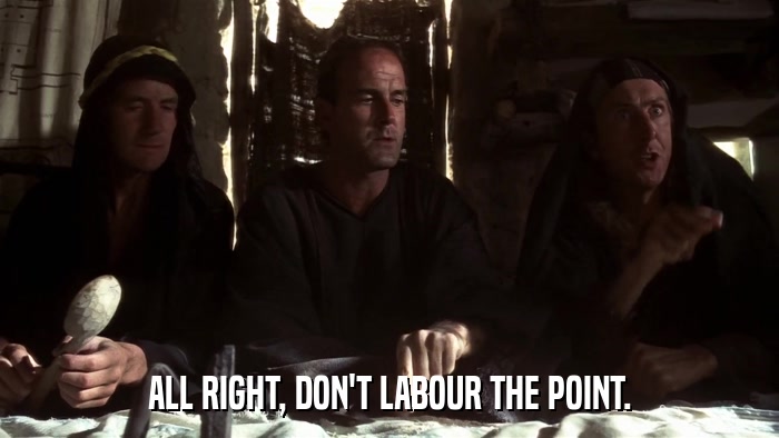 ALL RIGHT, DON'T LABOUR THE POINT.  