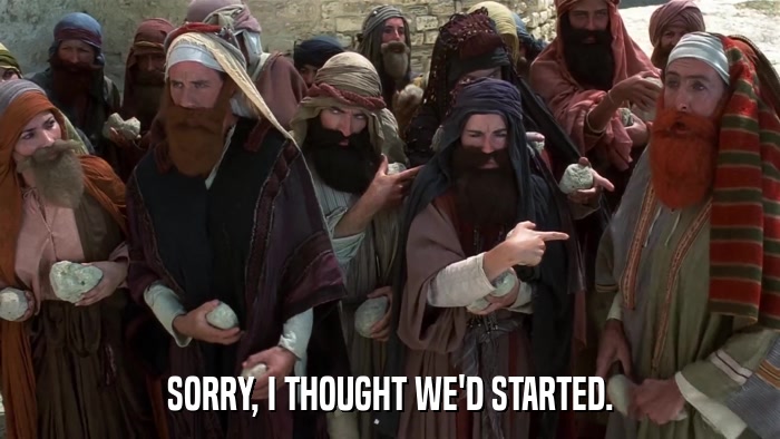 SORRY, I THOUGHT WE'D STARTED.  