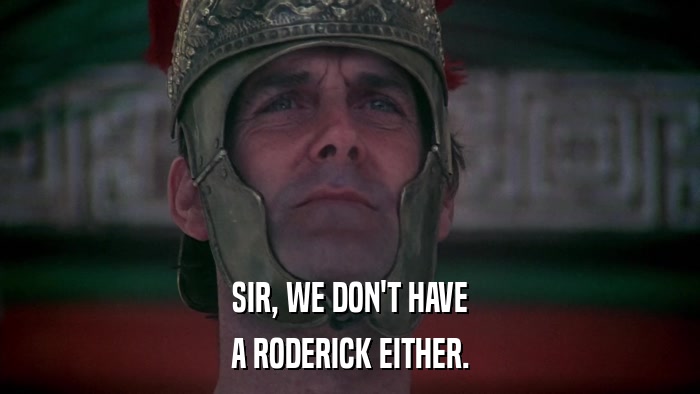 SIR, WE DON'T HAVE A RODERICK EITHER. 