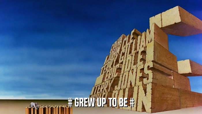 # GREW UP TO BE #  