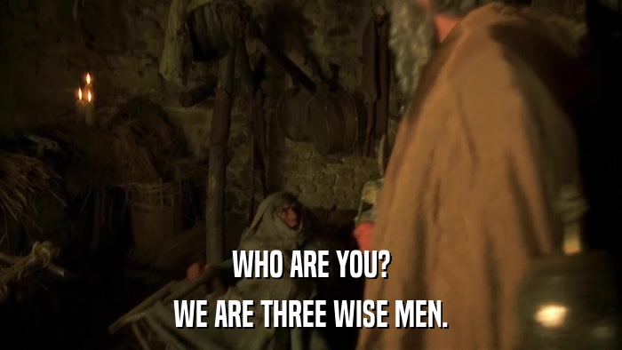 WHO ARE YOU? WE ARE THREE WISE MEN. 