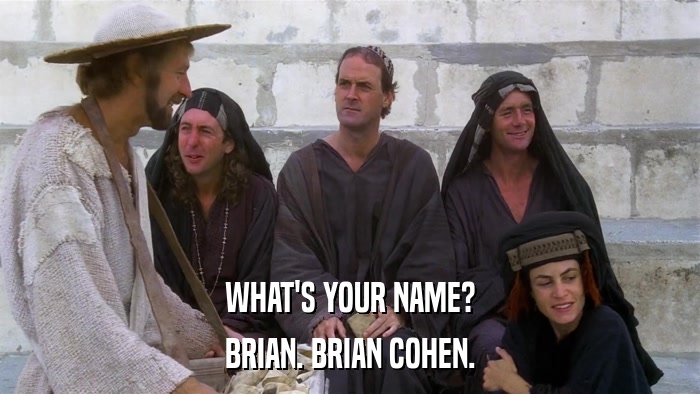 WHAT'S YOUR NAME? BRIAN. BRIAN COHEN. 