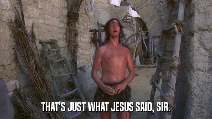 THAT'S JUST WHAT JESUS SAID, SIR.  