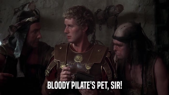 BLOODY PILATE'S PET, SIR!  